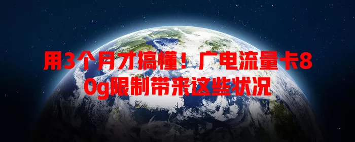 用3个月才搞懂！广电流量卡80g限制带来这些状况