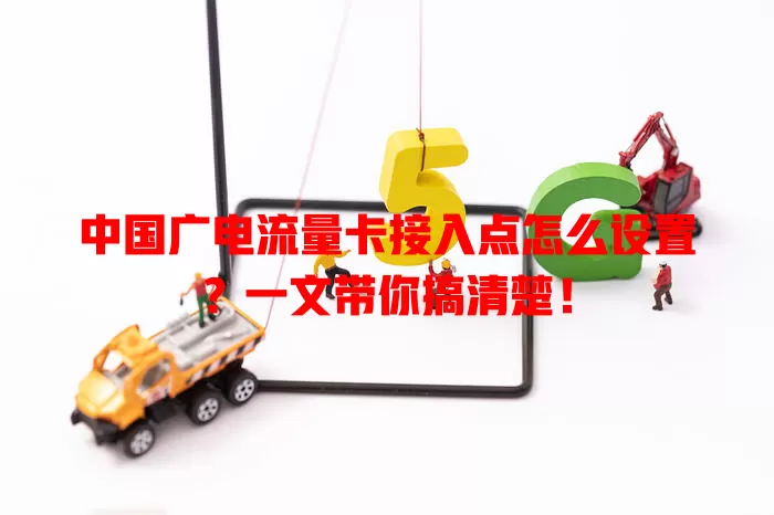 中国广电流量卡接入点怎么设置？一文带你搞清楚！
