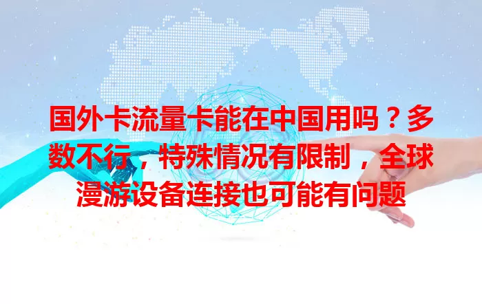 国外卡流量卡能在中国用吗？多数不行，特殊情况有限制，全球漫游设备连接也可能有问题