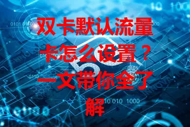 双卡默认流量卡怎么设置？一文带你全了解