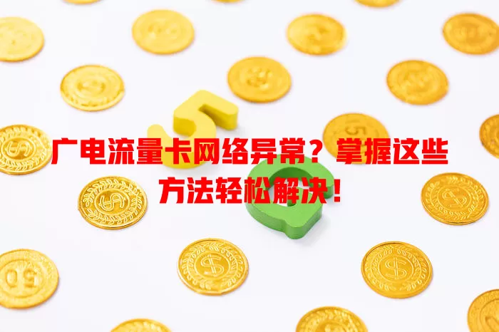 广电流量卡网络异常？掌握这些方法轻松解决！