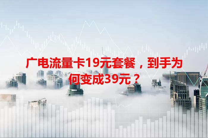 广电流量卡19元套餐，到手为何变成39元？