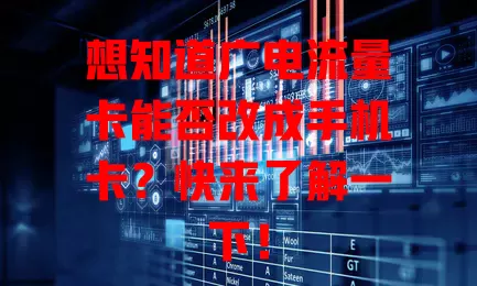 想知道广电流量卡能否改成手机卡？快来了解一下！