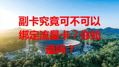 副卡究竟可不可以绑定流量卡？你知道吗？