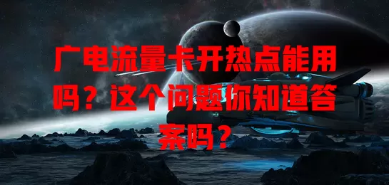 广电流量卡开热点能用吗？这个问题你知道答案吗？