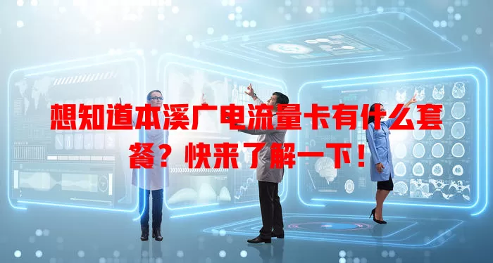 想知道本溪广电流量卡有什么套餐？快来了解一下！