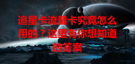 追星卡流量卡究竟怎么用的？这里有你想知道的答案