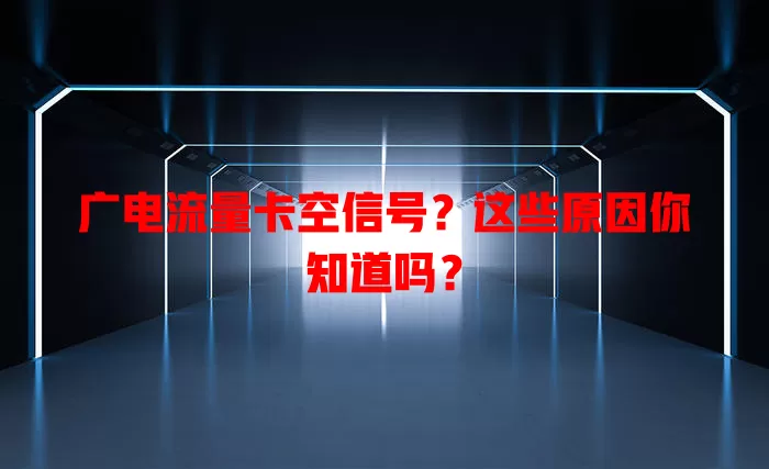 广电流量卡空信号？这些原因你知道吗？