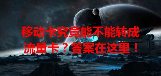移动卡究竟能不能转成流量卡？答案在这里！