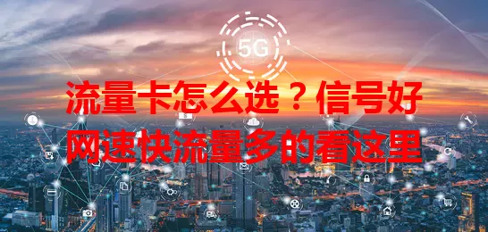 流量卡怎么选？信号好网速快流量多的看这里