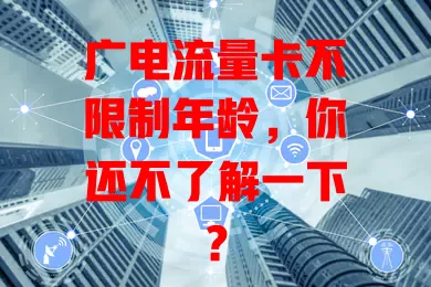 广电流量卡不限制年龄，你还不了解一下？