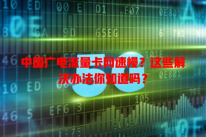 中国广电流量卡网速慢？这些解决办法你知道吗？