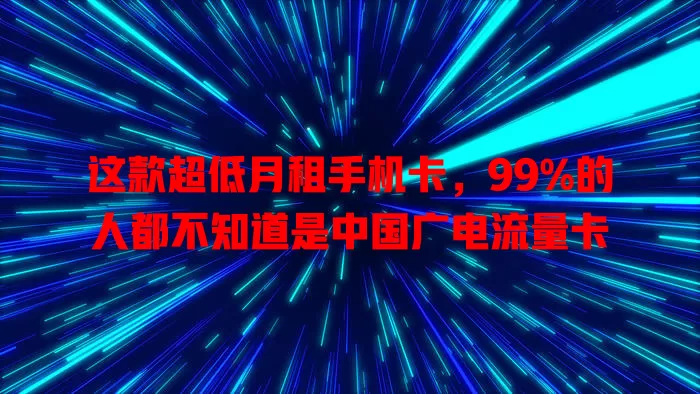 这款超低月租手机卡，99%的人都不知道是中国广电流量卡