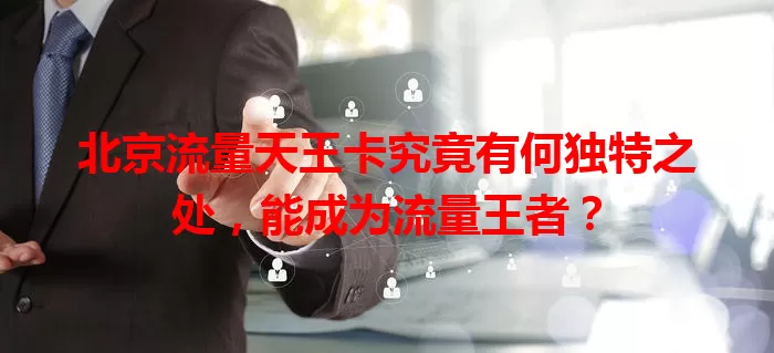 北京流量天王卡究竟有何独特之处，能成为流量王者？