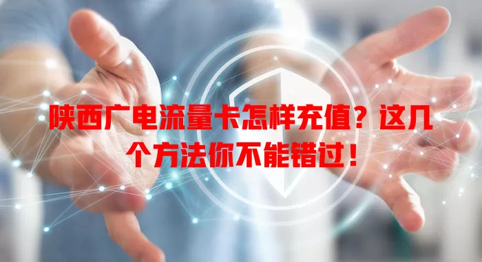 陕西广电流量卡怎样充值？这几个方法你不能错过！
