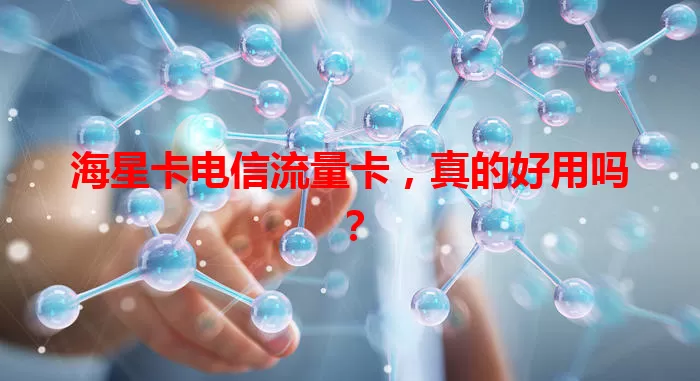 海星卡电信流量卡，真的好用吗？