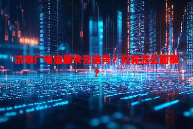 济南广电流量卡无信号？究竟怎么回事？