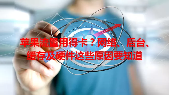 苹果流量用得卡？网络、后台、缓存及硬件这些原因要知道