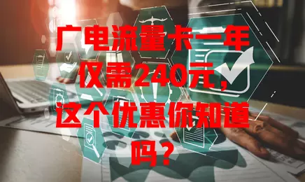 广电流量卡一年仅需240元，这个优惠你知道吗？