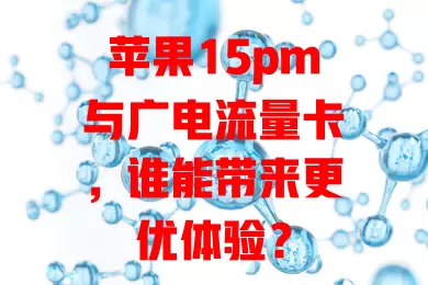 苹果15pm与广电流量卡，谁能带来更优体验？