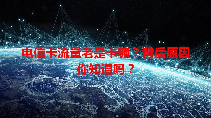 电信卡流量老是卡顿？背后原因你知道吗？