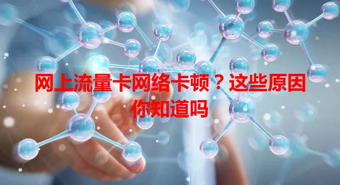 网上流量卡网络卡顿？这些原因你知道吗