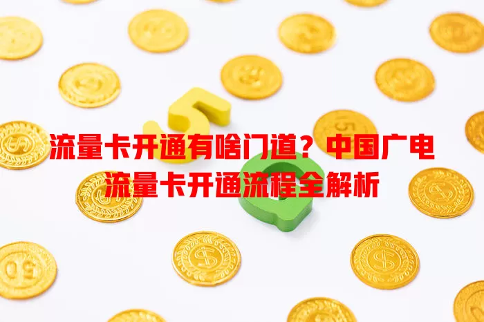 流量卡开通有啥门道？中国广电流量卡开通流程全解析
