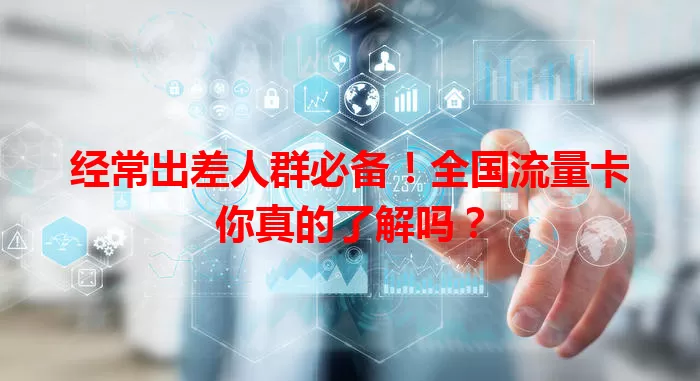 经常出差人群必备！全国流量卡你真的了解吗？