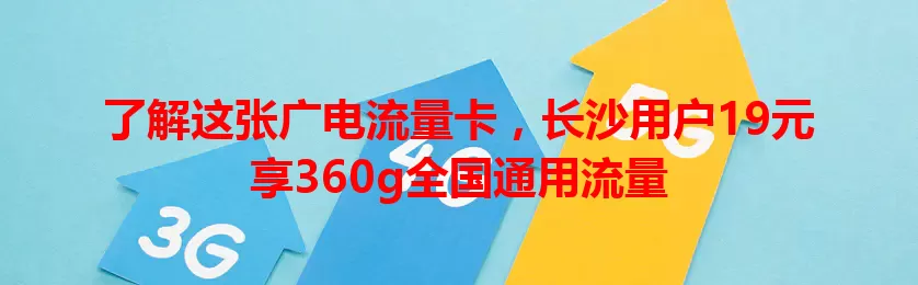 了解这张广电流量卡，长沙用户19元享360g全国通用流量