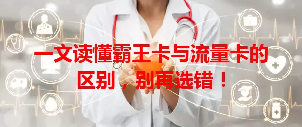 一文读懂霸王卡与流量卡的区别，别再选错！