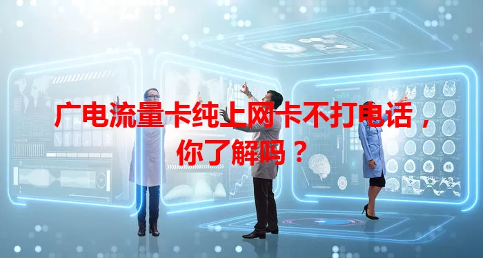 广电流量卡纯上网卡不打电话，你了解吗？