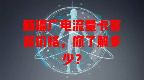 新疆广电流量卡套餐价格，你了解多少？