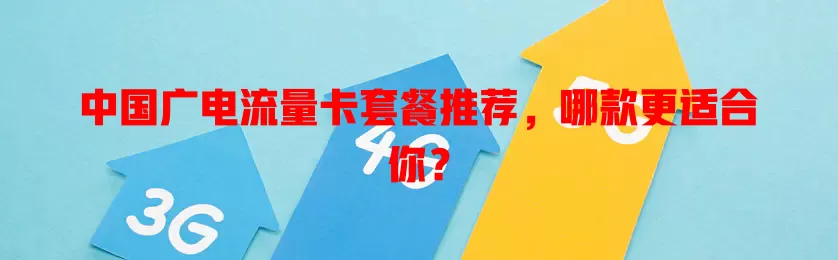中国广电流量卡套餐推荐，哪款更适合你？