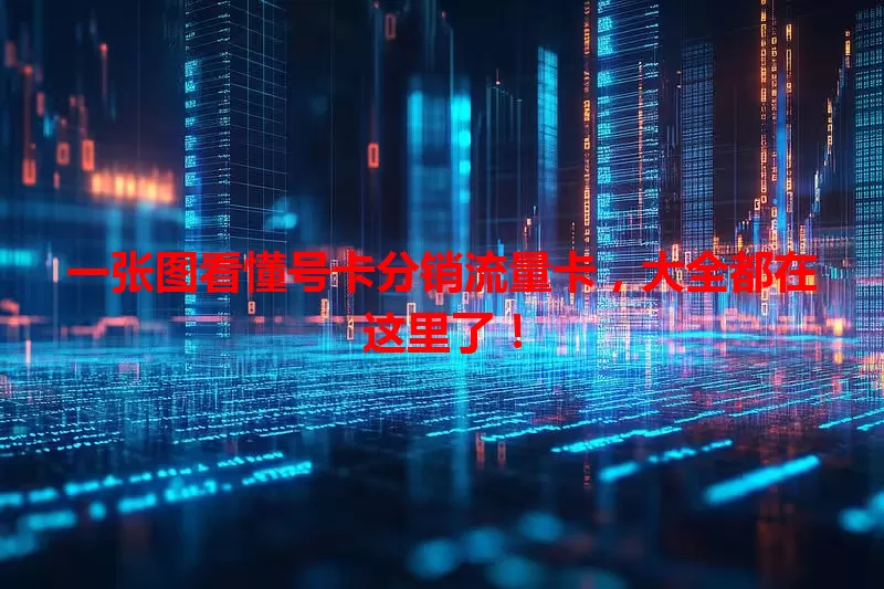 一张图看懂号卡分销流量卡，大全都在这里了！