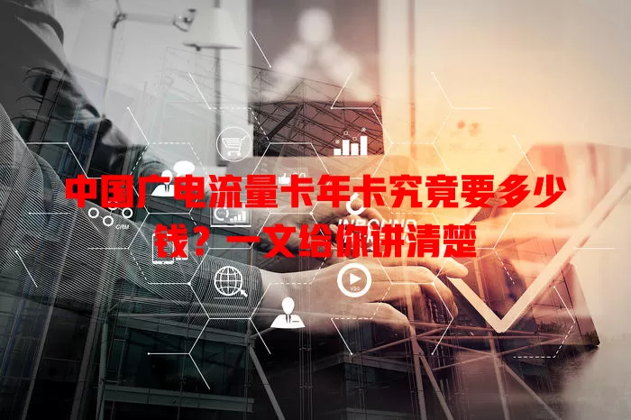 中国广电流量卡年卡究竟要多少钱？一文给你讲清楚