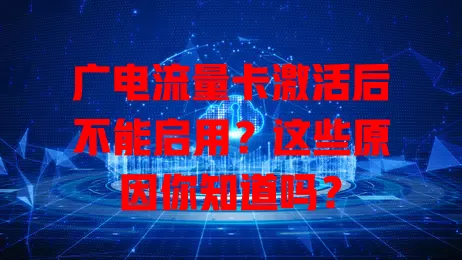 广电流量卡激活后不能启用？这些原因你知道吗？