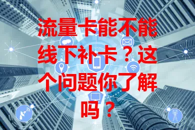 流量卡能不能线下补卡？这个问题你了解吗？
