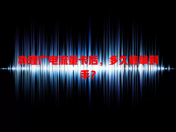 办理广电流量卡后，多久能拿到手？