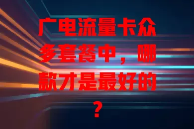 广电流量卡众多套餐中，哪款才是最好的？