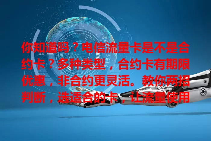你知道吗？电信流量卡是不是合约卡？多种类型，合约卡有期限优惠，非合约更灵活。教你两招判断，选适合的卡，让流量使用更便捷经济