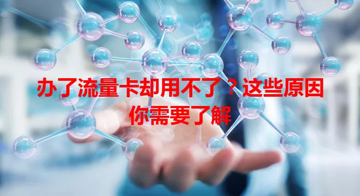 办了流量卡却用不了？这些原因你需要了解
