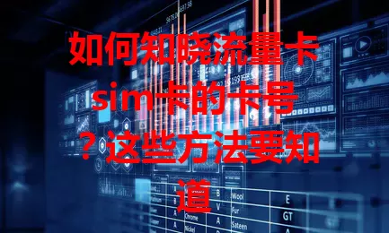 如何知晓流量卡sim卡的卡号？这些方法要知道