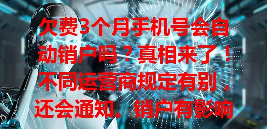 欠费3个月手机号会自动销户吗？真相来了！不同运营商规定有别，还会通知。销户有影响，发现欠费3个月要尽快联系客服结清，检查有无异常，因运营商而异，快关注！