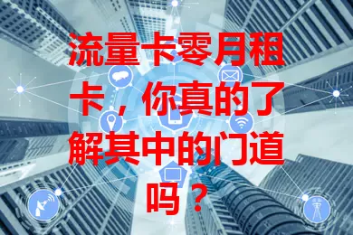 流量卡零月租卡，你真的了解其中的门道吗？