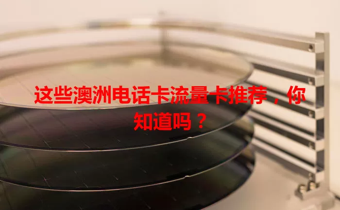 这些澳洲电话卡流量卡推荐，你知道吗？