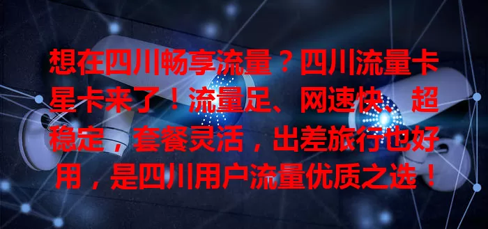 想在四川畅享流量？四川流量卡星卡来了！流量足、网速快、超稳定，套餐灵活，出差旅行也好用，是四川用户流量优质之选！