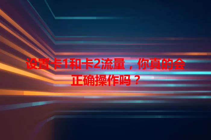 设置卡1和卡2流量，你真的会正确操作吗？