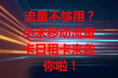 流量不够用？小米移动流量卡日租卡来救你啦！