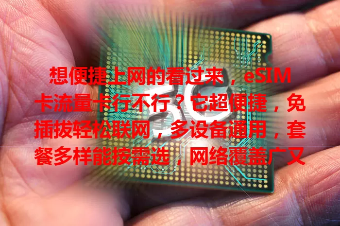 想便捷上网的看过来，eSIM卡流量卡行不行？它超便捷，免插拔轻松联网，多设备通用，套餐多样能按需选，网络覆盖广又稳，安全管理还方便，是上网好选择！