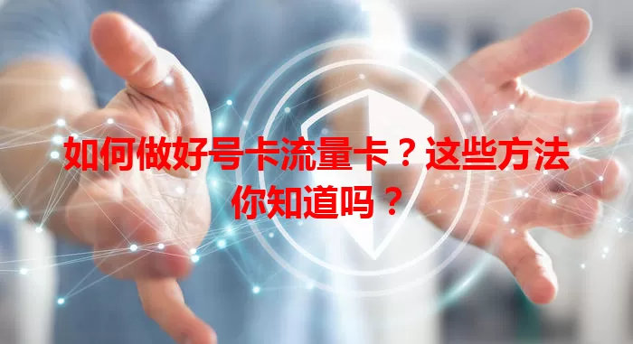 如何做好号卡流量卡？这些方法你知道吗？